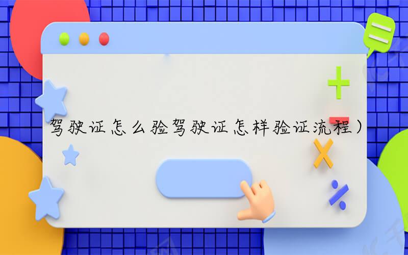 驾驶证怎么验（驾驶证怎样验证流程）